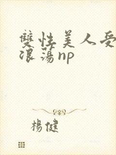 双性美人受高h浪荡np