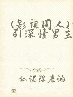 (影视同人)勾引深情男主(出轨h)封面