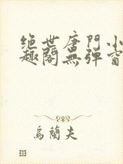 绝世唐门小说笔趣阁无弹窗免费阅读