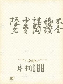 陆少谋婚不由你免费阅读全文