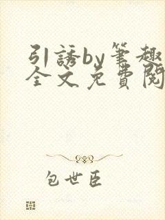 引诱by笔趣阁全文免费阅读最新章节更