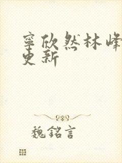 宁欣然林峰刚刚更新