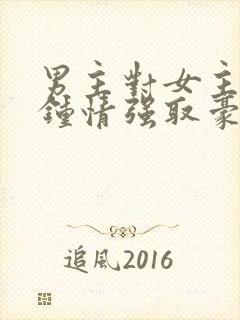 男主对女主一见钟情强取豪夺的小说