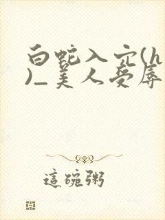 白蛇入穴(h慎)_美人受辱记(h,np