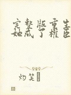 完整版重生后,她成了权臣黑月光