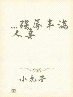 ...强辱丰满人妻