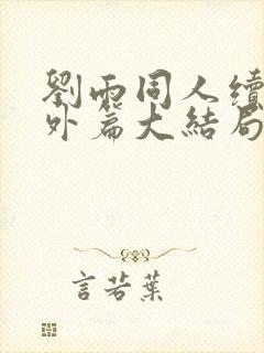 刘雨同人续写番外篇大结局