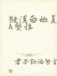 糙汉白嫩美人受h双性