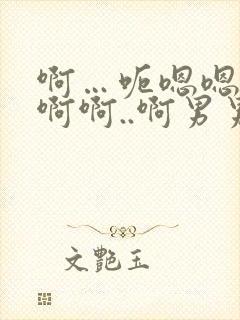 啊…呃嗯嗯…嗯啊啊..啊男男爽文
