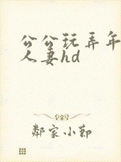 公公玩弄年轻的人妻hd