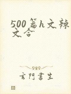 500篇h文辣文合