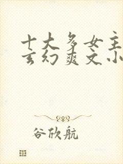 十大多女主后宫玄幻爽文小说