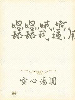 嗯嗯,哦,啊,舔舔我逼,用力点