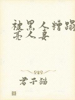 被黑人糟蹋的漂亮人妻