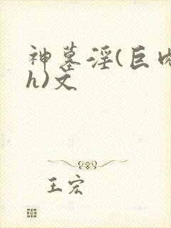 神墓淫(巨肉高h)文