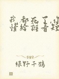 我都死了,你深情给谁看短剧免费观看