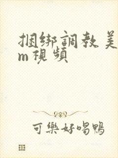 捆绑调教美女sm视频