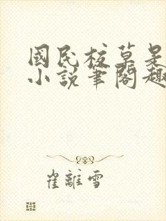 国民校草是女生小说笔阁趣