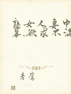 熟女人妻中文字幕.欲求不满