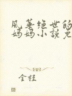 风华绝世的爱妻妈妈小说免费阅读最