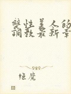 双性美人的凌虐调教最新章节