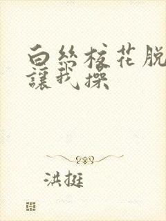 白丝校花脱白丝让我操封面