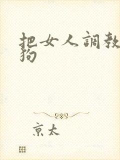 把女人调教成母狗