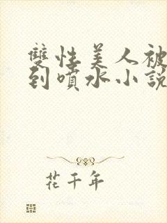 双性美人被调教到喷水小说