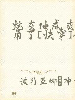 炮灰他成爽文主角了[快穿]全文免费阅读