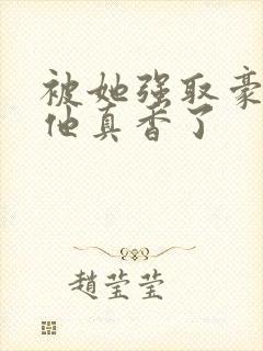 被她强取豪夺后他真香了