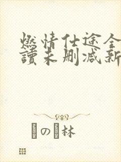 燃情仕途全文阅读未删减新笔趣阁