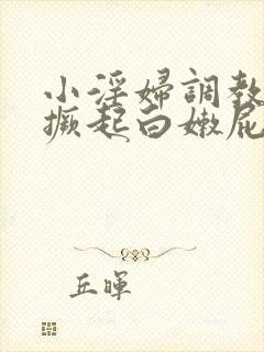 小淫妇调教跪趴撅起白嫩屁股