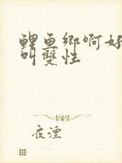 鲤鱼乡啊好深哭叫双性