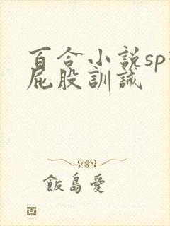 百合小说sp打屁股训诫