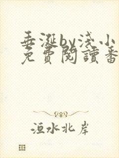 垂涎by浅小说免费阅读番外