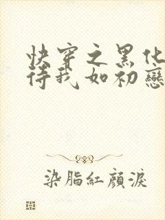 快穿之黑化反派待我如初恋