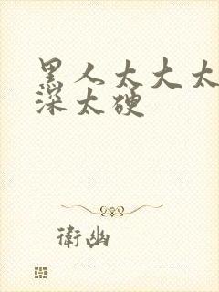 黑人太大太长太深太硬