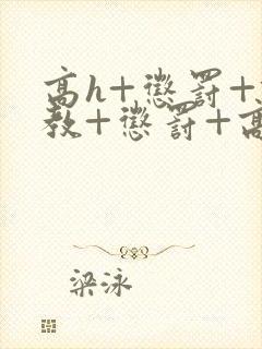 高h+惩罚+调教+惩罚+高潮视