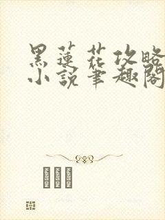 黑莲花攻略手册小说笔趣阁