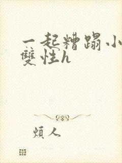 一起糟蹋小美人双性h