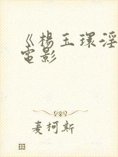 《杨玉环淫史》电影