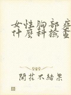 女性胸部疼痛挂什么科检查