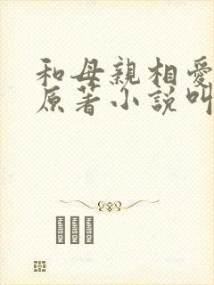 和母亲相爱小说原著小说叫什么名字