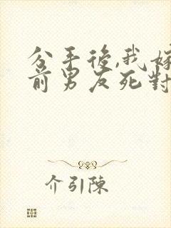 分手后,我嫁给前男友死对头宋颜小说