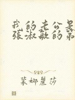 我的老公是只狗张淑敏的第八集