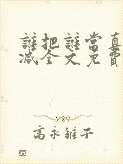 谁把谁当真无删减全文免费阅读笔趣阁