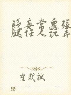 贱妾当众张开双腿任人玩弄视频