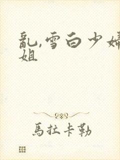 乱,雪白少妇大姐