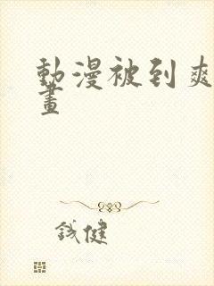 动漫被到爽流漫画