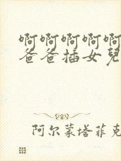 啊啊啊啊啊快点爸爸插女儿好爽啊